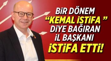 Bir dönem ”Kemal İstifa” diye bağıran il başkanı kendisi istifa etti